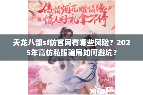 天龙八部sf仿官网有哪些风险?2025年高仿私服骗局如何避坑? 天龙八部sf仿官网有哪些风险?2025年高仿私服骗局如何避坑?