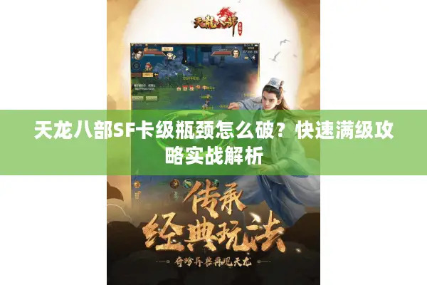 天龙八部SF卡级瓶颈怎么破？快速满级攻略实战解析