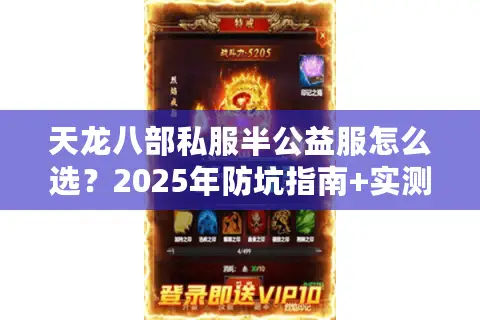 天龙八部私服半公益服怎么选?2025年防坑指南+实测推荐 天龙八部私服半公益服怎么选?2025年防坑指南+实测推荐
