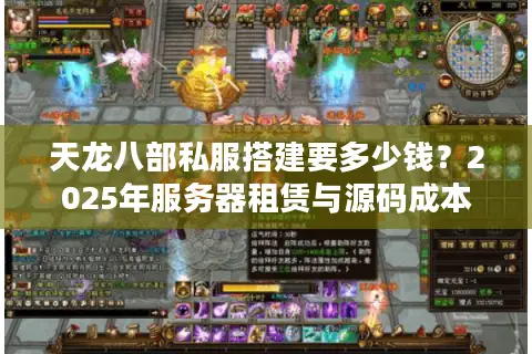 天龙八部私服搭建要多少钱？2025年服务器租赁与源码成本实测解析