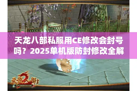 天龙八部私服用CE修改会封号吗？2025单机版防封修改全解析