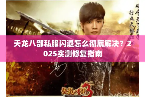 天龙八部私服闪退怎么彻底解决？2025实测修复指南