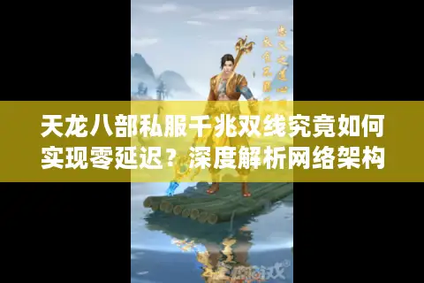 天龙八部私服千兆双线究竟如何实现零延迟？深度解析网络架构革新