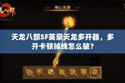 天龙八部SF英豪天龙多开器，多开卡顿掉线怎么破？