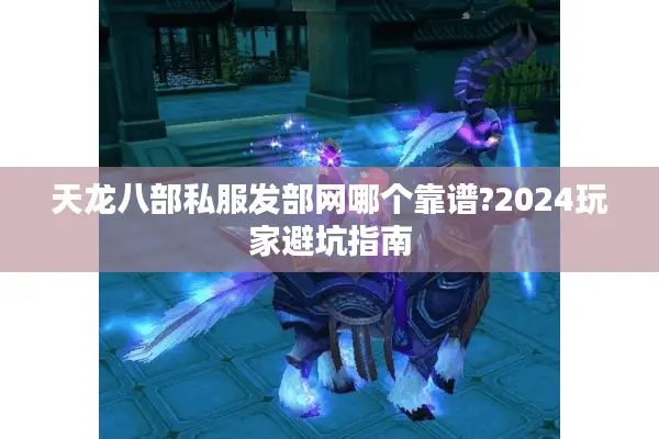 天龙八部私服发部网哪个靠谱?2024玩家避坑指南 天龙八部私服发部网哪个靠谱?2024玩家避坑指南