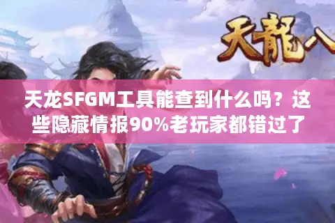 天龙SFGM工具能查到什么吗？这些隐藏情报90%老玩家都错过了
