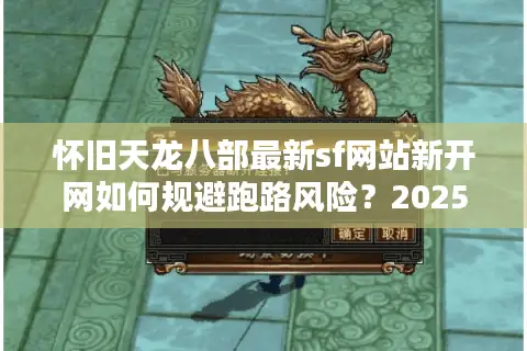 怀旧天龙八部最新sf网站新开网如何规避跑路风险？2025避坑实测