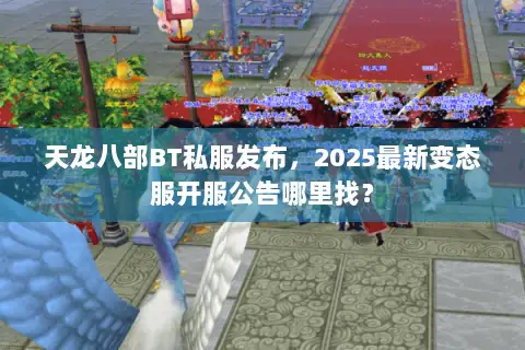 天龙八部BT私服发布,2025最新变态服开服公告哪里找? 天龙八部BT私服发布,2025最新变态服开服公告哪里找?