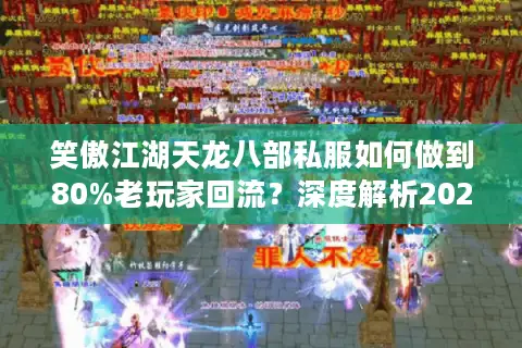 笑傲江湖天龙八部私服如何做到80%老玩家回流？深度解析2025年现象