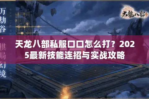 天龙八部私服口口怎么打？2025最新技能连招与实战攻略