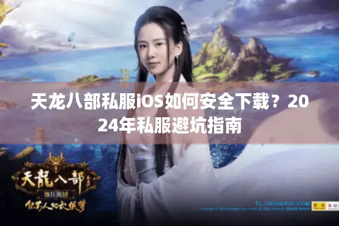 天龙八部私服iOS如何安全下载？2024年私服避坑指南