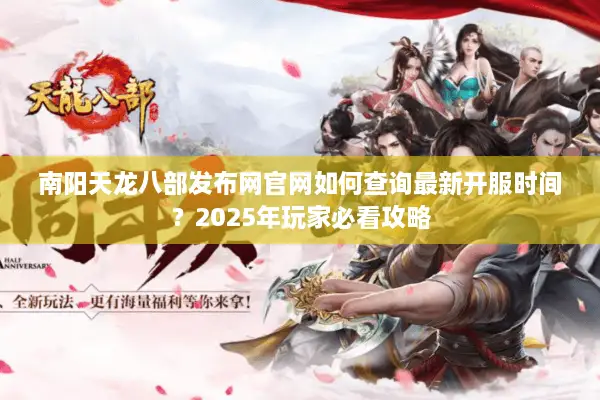 南阳天龙八部发布网官网如何查询最新开服时间？2025年玩家必看攻略