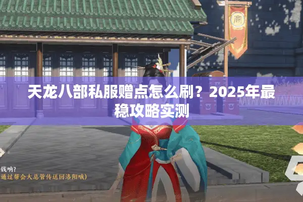 天龙八部私服赠点怎么刷?2025年最稳攻略实测 天龙八部私服赠点怎么刷?2025年最稳攻略实测