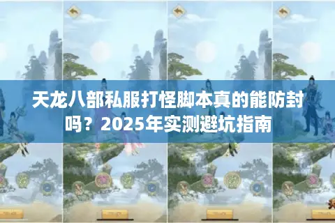 天龙八部私服打怪脚本真的能防封吗？2025年实测避坑指南