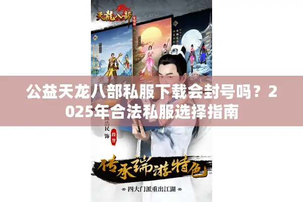 公益天龙八部私服下载会封号吗？2025年合法私服选择指南