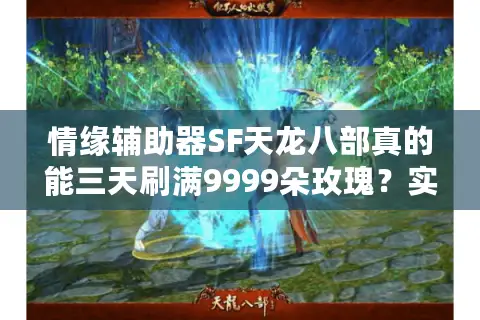 情缘辅助器SF天龙八部真的能三天刷满9999朵玫瑰?实测避坑指南 情缘辅助器SF天龙八部真的能三天刷满9999朵玫瑰?实测避坑指南