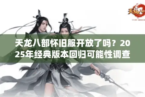 天龙八部怀旧服开放了吗？2025年经典版本回归可能性调查