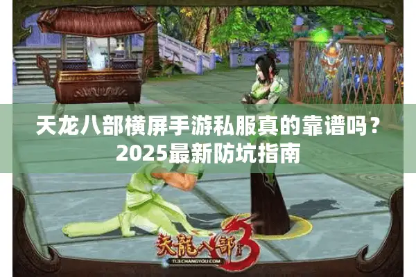 天龙八部横屏手游私服真的靠谱吗？2025最新防坑指南