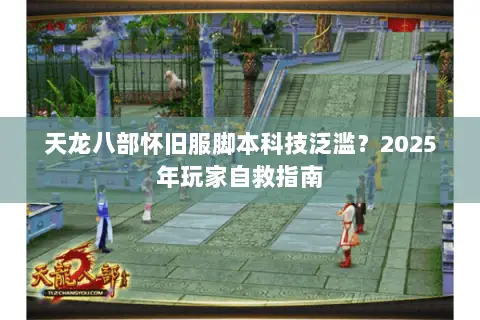 天龙八部怀旧服脚本科技泛滥？2025年玩家自救指南