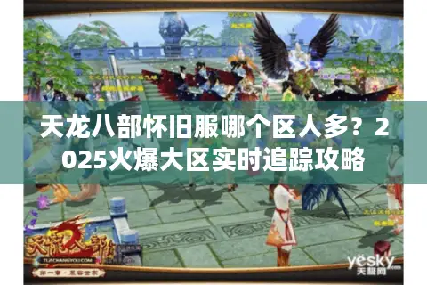 天龙八部怀旧服哪个区人多？2025火爆大区实时追踪攻略