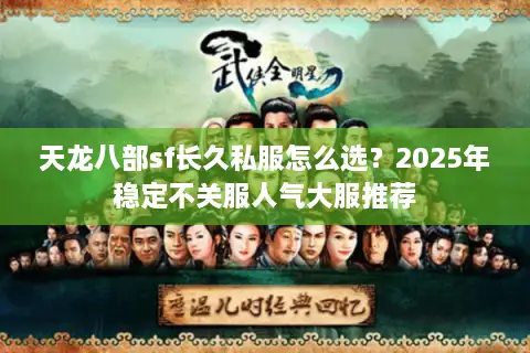 天龙八部sf长久私服怎么选？2025年稳定不关服人气大服推荐