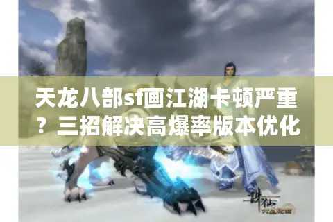 天龙八部sf画江湖卡顿严重？三招解决高爆率版本优化难题