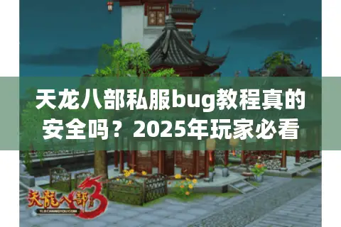 天龙八部私服bug教程真的安全吗?2025年玩家必看的避坑指南 天龙八部私服bug教程真的安全吗?2025年玩家必看的避坑指南