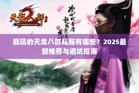 能玩的天龙八部私服有哪些?2025最新推荐与避坑指南 能玩的天龙八部私服有哪些?2025最新推荐与避坑指南