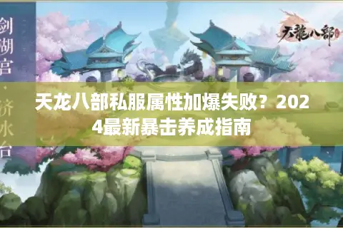 天龙八部私服属性加爆失败?2024最新暴击养成指南 天龙八部私服属性加爆失败?2024最新暴击养成指南