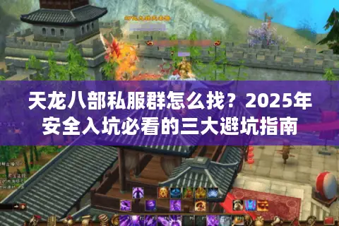 天龙八部私服群怎么找?2025年安全入坑必看的三大避坑指南 天龙八部私服群怎么找?2025年安全入坑必看的三大避坑指南