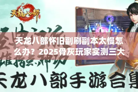 天龙八部怀旧副刷副本太慢怎么办？2025骨灰玩家实测三大技巧