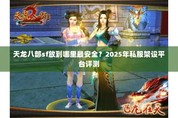 天龙八部sf放到哪里最安全？2025年私服架设平台评测