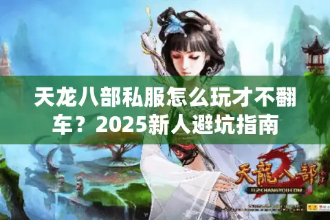 天龙八部私服怎么玩才不翻车？2025新人避坑指南
