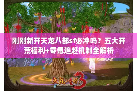 刚刚新开天龙八部sf必冲吗?五大开荒福利+零氪追赶机制全解析 刚刚新开天龙八部sf必冲吗?五大开荒福利+零氪追赶机制全解析