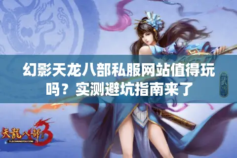 幻影天龙八部私服网站值得玩吗?实测避坑指南来了 幻影天龙八部私服网站值得玩吗?实测避坑指南来了