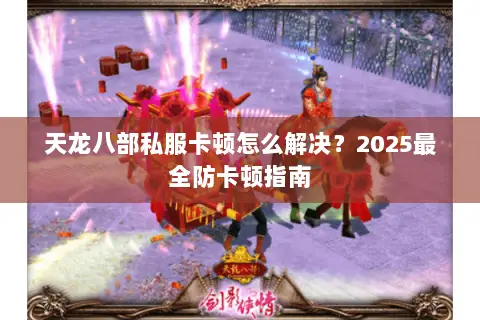 天龙八部私服卡顿怎么解决？2025最全防卡顿指南