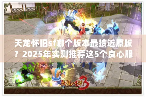 天龙怀旧sf哪个版本最接近原版?2025年实测推荐这5个良心服 天龙怀旧sf哪个版本最接近原版?2025年实测推荐这5个良心服