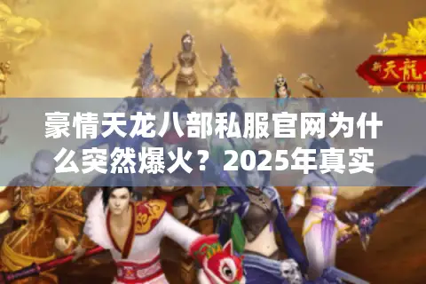 豪情天龙八部私服官网为什么突然爆火?2025年真实玩家测评揭秘 豪情天龙八部私服官网为什么突然爆火?2025年真实玩家测评揭秘