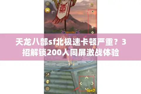 天龙八部sf北极速卡顿严重？3招解锁200人同屏激战体验