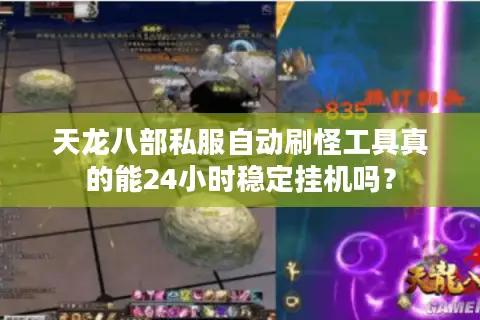 天龙八部私服自动刷怪工具真的能24小时稳定挂机吗? 天龙八部私服自动刷怪工具真的能24小时稳定挂机吗?