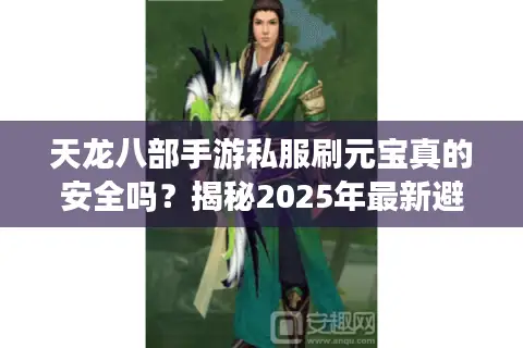 天龙八部手游私服刷元宝真的安全吗？揭秘2025年最新避坑攻略