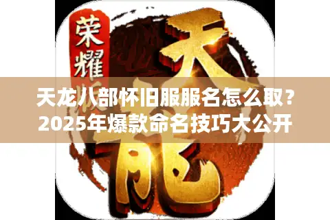 天龙八部怀旧服服名怎么取？2025年爆款命名技巧大公开