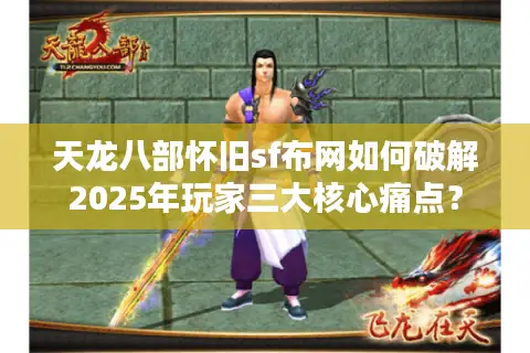 天龙八部怀旧sf布网如何破解2025年玩家三大核心痛点？