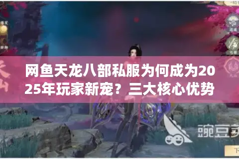 网鱼天龙八部私服为何成为2025年玩家新宠？三大核心优势解析