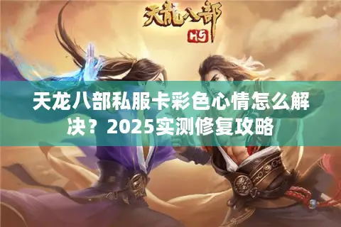 天龙八部私服卡彩色心情怎么解决？2025实测修复攻略