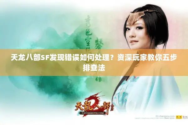 天龙八部SF发现错误如何处理?资深玩家教你五步排查法 天龙八部SF发现错误如何处理?资深玩家教你五步排查法