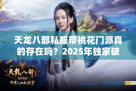 天龙八部私服带桃花门派真的存在吗?2025年独家破解版测评 天龙八部私服带桃花门派真的存在吗?2025年独家破解版测评
