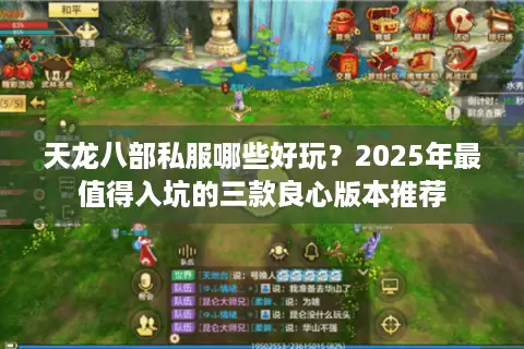 天龙八部私服哪些好玩?2025年最值得入坑的三款良心版本推荐 天龙八部私服哪些好玩?2025年最值得入坑的三款良心版本推荐