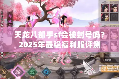 天龙八部手sf会被封号吗?2025年最稳福利服评测 天龙八部手sf会被封号吗?2025年最稳福利服评测