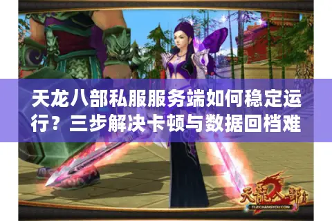 天龙八部私服服务端如何稳定运行？三步解决卡顿与数据回档难题